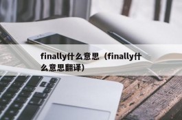 finally什么意思（finally什么意思翻译）