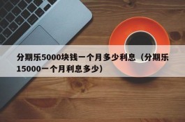 分期乐5000块钱一个月多少利息（分期乐15000一个月利息多少）
