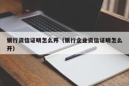 银行资信证明怎么开（银行企业资信证明怎么开）
