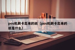 pos机刷卡出来的纸（pos机刷卡出来的纸是什么）