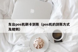 东台pos机刷卡到账（pos机的到账方式及规则）