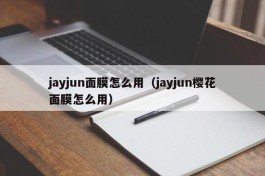jayjun面膜怎么用（jayjun樱花面膜怎么用）