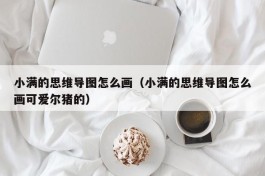 小满的思维导图怎么画（小满的思维导图怎么画可爱尔猪的）