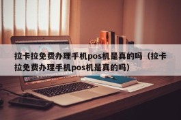 拉卡拉免费办理手机pos机是真的吗（拉卡拉免费办理手机pos机是真的吗）
