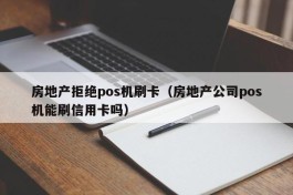 房地产拒绝pos机刷卡（房地产公司pos机能刷信用卡吗）