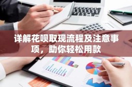 花呗取现流程及注意事项，助你轻松用款