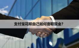 支付宝花呗自己如何套取现金？重大解密