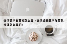 微信数字有蓝框怎么弄（微信编辑数字加蓝色框体怎么弄的）