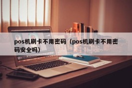 pos机刷卡不用密码（pos机刷卡不用密码安全吗）