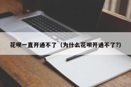 花呗一直开通不了（为什么花呗开通不了?）