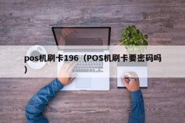 pos机刷卡196（POS机刷卡要密码吗）