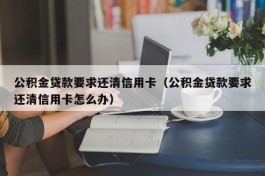 公积金贷款要求还清信用卡（公积金贷款要求还清信用卡怎么办）