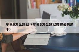 苹果6怎么越狱（苹果6怎么越狱教程爱思助手）