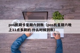 pos机刷卡星期六到账（pos机星期六晚上11点多刷的 什么时候到账）