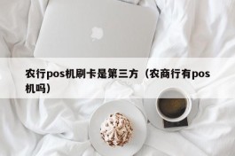 农行pos机刷卡是第三方（农商行有pos机吗）