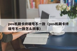 pos机刷卡终端号不一致（pos机刷卡终端号不一致怎么回事）