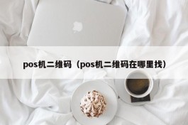 pos机二维码（pos机二维码在哪里找）
