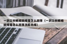 一到立秋眼睛就痒是怎么回事（一到立秋眼睛就痒是怎么回事洗脸也痒）