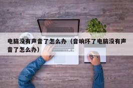 电脑没有声音了怎么办（音响坏了电脑没有声音了怎么办）