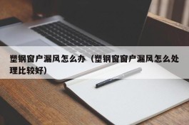 塑钢窗户漏风怎么办（塑钢窗窗户漏风怎么处理比较好）