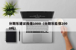 分期乐建议我借1000（分期乐能借2000吗）