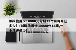 邮政信用卡10000元分期12个月每月还多少?（邮政信用卡30000分12期,一个月还多少）