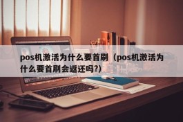 pos机激活为什么要首刷（pos机激活为什么要首刷会返还吗?）