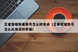 王者荣耀苹果账号怎么转安卓（王者荣耀账号怎么从安卓转苹果）