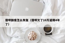 借呗额度怎么恢复（借呗欠了10万逾期4年了）