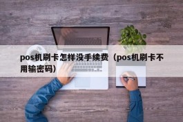 pos机刷卡怎样没手续费（pos机刷卡不用输密码）