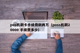 pos机刷卡手续费刷两万（poss机刷20000 手续费多少）