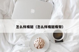 怎么样瘦腿（怎么样瘦腿瘦臀）