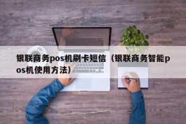 银联商务pos机刷卡短信（银联商务智能pos机使用方法）