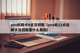 pos机刷卡4点没到账（pos机11点后刷卡没到账是什么原因）