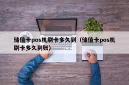 储值卡pos机刷卡多久到（储值卡pos机刷卡多久到账）