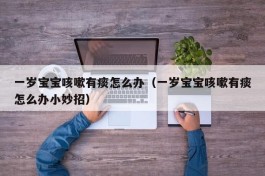 一岁宝宝咳嗽有痰怎么办（一岁宝宝咳嗽有痰怎么办小妙招）