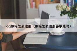 qq邮箱怎么注册（邮箱怎么注册谷歌账号）
