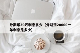 分期乐20万利息多少（分期乐20000一年利息是多少）