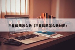 三星截图怎么截（三星截图怎么截长图）