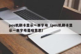 pos机刷卡显示一串字母（pos机刷卡显示一串字母是啥意思）