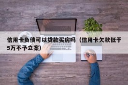 信用卡负债可以贷款买房吗（信用卡欠款低于5万不予立案）