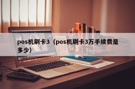 pos机刷卡3（pos机刷卡3万手续费是多少）