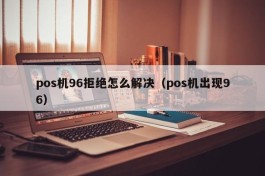 pos机96拒绝怎么解决（pos机出现96）