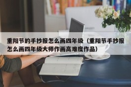 重阳节的手抄报怎么画四年级（重阳节手抄报怎么画四年级大师作画高难度作品）