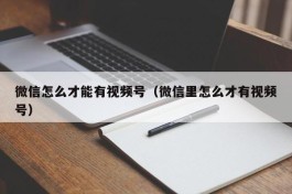 微信怎么才能有视频号（微信里怎么才有视频号）