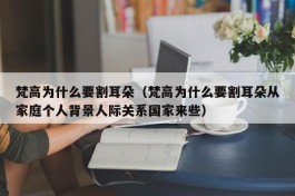 梵高为什么要割耳朵（梵高为什么要割耳朵从家庭个人背景人际关系国家来些）