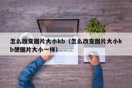 怎么改变图片大小kb（怎么改变图片大小kb使图片大小一样）