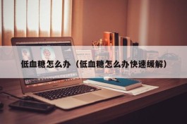 低血糖怎么办（低血糖怎么办快速缓解）