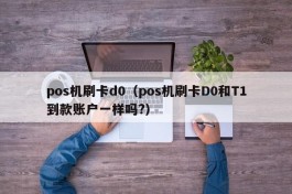 pos机刷卡d0（pos机刷卡D0和T1到款账户一样吗?）