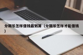 分期乐怎样借钱最划算（分期乐怎样才能借钱）